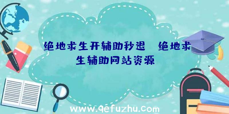 「绝地求生开辅助秒退」|绝地求生辅助网站资源